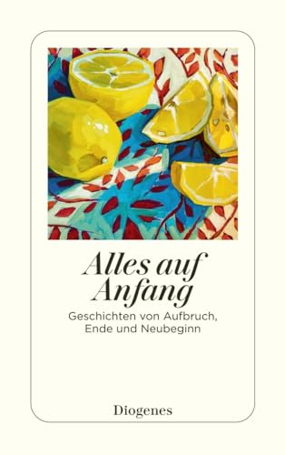 Alles auf Anfang: Geschichten von Aufbruch, Ende und Neubeginn (detebe)