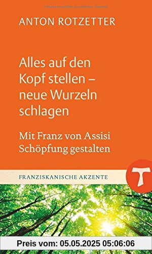 Alles auf den Kopf stellen - neue Wurzeln schlagen: Mit Franz von Assisi Schöpfung gestalten (Franziskanische Akzente)