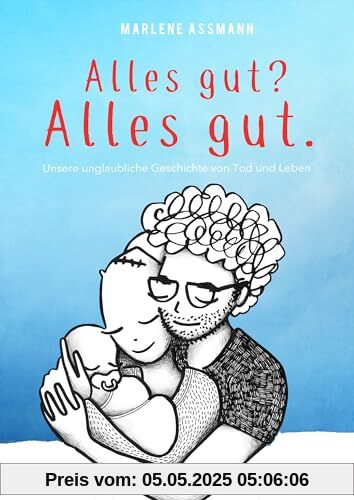 Alles gut? Alles gut. Unsere unglaubliche Geschichte von Tod und Leben