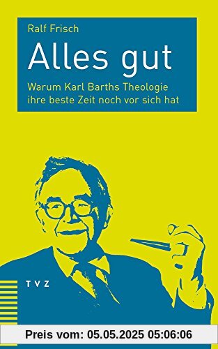 Alles gut: Warum Karl Barths Theologie ihre beste Zeit noch vor sich hat