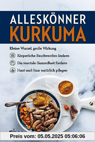Alleskönner Kurkuma: Kleine Wurzel, große Wirkung: körperliche Beschwerden lindern, die mentale Gesundheit fördern, Haut und Haar natürlich pflegen