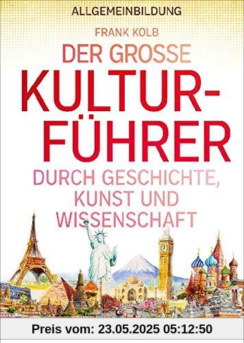 Allgemeinbildung: Der große Kulturführer durch Geschichte, Kunst und Wissenschaft