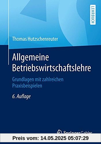 Allgemeine Betriebswirtschaftslehre: Grundlagen mit zahlreichen Praxisbeispielen Allgemeine Betriebswirtschaftslehre: Grundlagen mit zahlreichen Praxisbeispielen