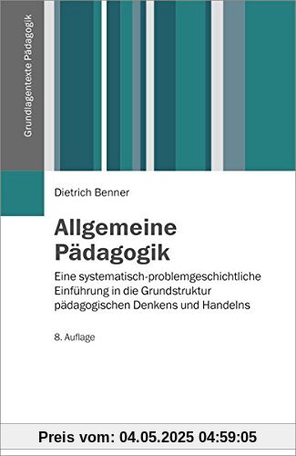 Allgemeine Pädagogik: Eine systematisch-problemgeschichtliche Einführung in die Grundstruktur pädagogischen Denkens und Handelns (Grundlagentexte Pädagogik)