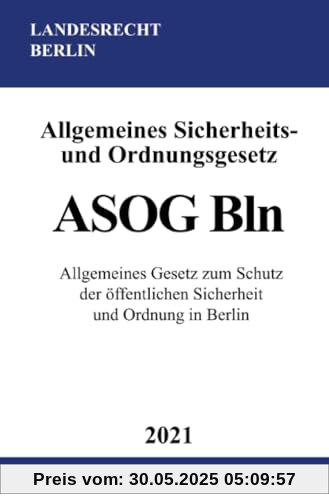 Allgemeines Sicherheits- und Ordnungsgesetz (ASOG Bln): Allgemeines Gesetz zum Schutz der öffentlichen Sicherheit und Ordnung in Berlin