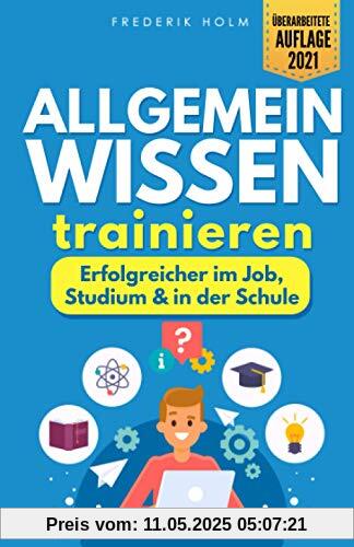 Allgemeinwissen trainieren - Erfolgreicher im Job, Studium & in der Schule: Schritt für Schritt zur besseren Allgemeinbildung dank cleverer Lerntechniken und spannendem Allgemeinwissen.