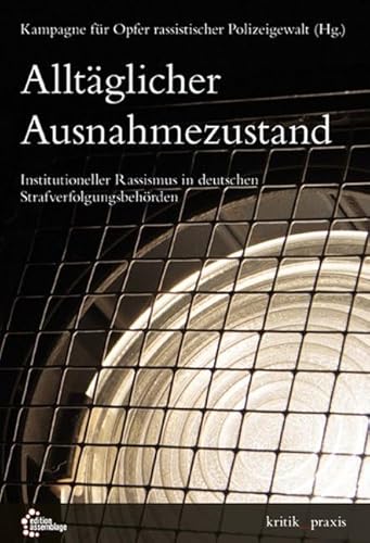 Alltäglicher Ausnahmezustand: Institutioneller Rassismus in deutschen Strafverfolgungsbehörden (kritik_praxis: In der edition assemblage) von edition assemblage