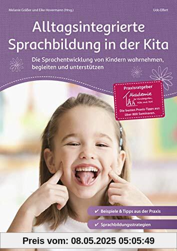Alltagsintegrierte Sprachbildung in der Kita: Die Sprachentwicklung von Kindern wahrnehmen, begleiten und unterstützen (Praxisratgeber der Akademie für Kindergarten, Kita und Hort)