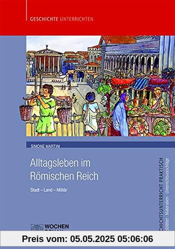 Alltagsleben im Römischen Reich: Stadt - Land - Militär (Geschichtsunterricht praktisch)