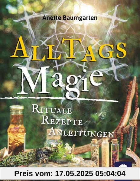 Alltagsmagie: Rituale, Rezepte, Anleitungen