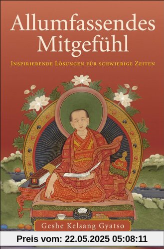Allumfassendes Mitgefühl. Inspirierende Lösungen für schwierige Zeiten: Allumfassendes Mitgefühl: Das Leben durch Liebe und Mitgefühl verwandeln