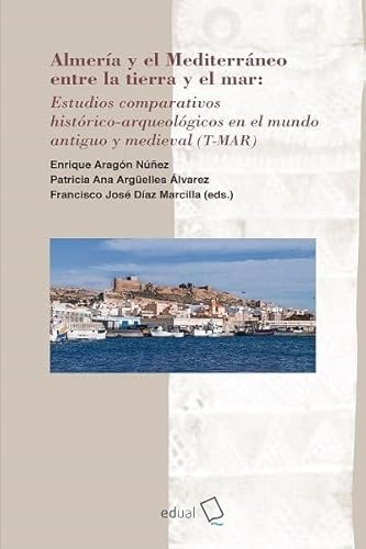 Almería y el Mediterráneo entre la tierra y el mar: Estudios comparativos histórico-arqueológicos en el mundo antiguo y medieval (T-MAR) (Historia, Band 35) von Editorial Universidad de Almería