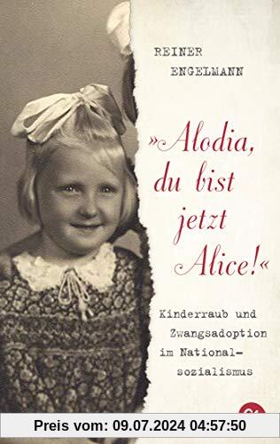 Alodia, du bist jetzt Alice!: Kinderraub und Zwangsadoption im Nationalsozialismus
