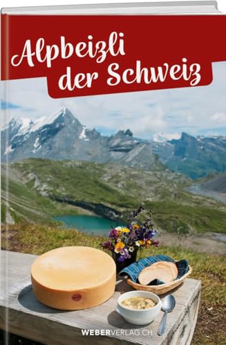 Alpbeizli der Schweiz: Über 400 Ausflugsziele in den Bergen