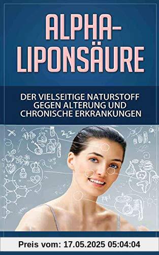 Alpha-Liponsäure: Der vielseitige Naturstoff gegen Alterung und chronische Erkrankungen (Anti-Aging, Demenz, Hauterkrankungen, Diabetes, Erschöpfung, Entgiftung / WISSEN KOMPAKT)