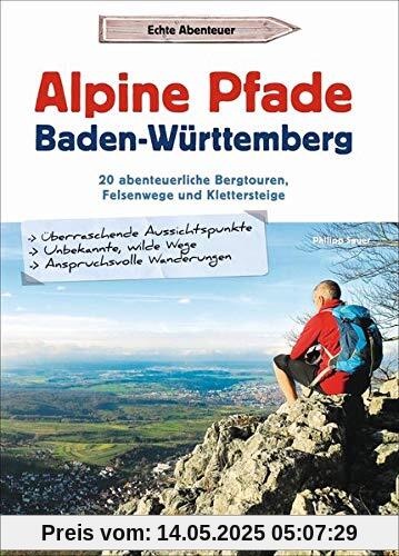 Alpine Pfade Baden-Württemberg: 20 abenteuerliche Bergtouren, Felsenwege und Klettersteige