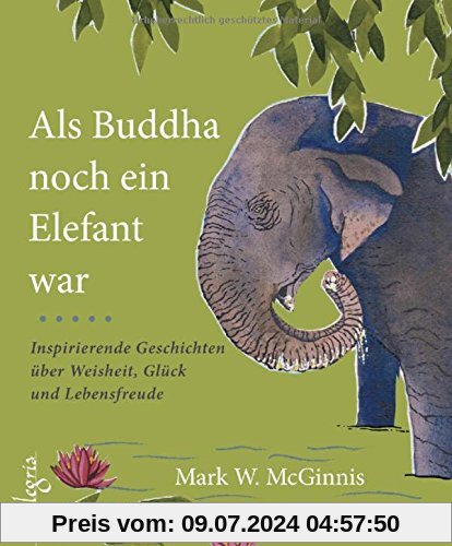 Als Buddha noch ein Elefant war: Inspirierende Geschichten über Weisheit, Glück und Lebensfreude