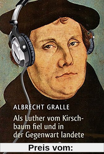 Als Luther vom Kirschbaum fiel und in der Gegenwart landete: Roman