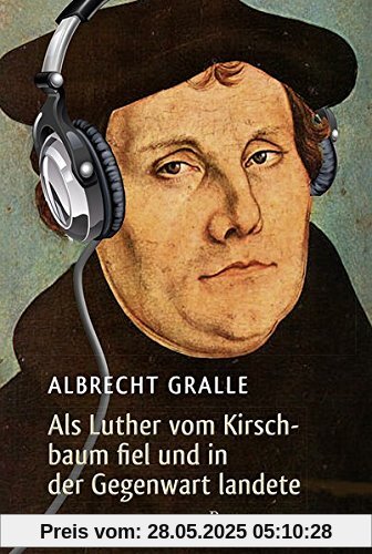 Als Luther vom Kirschbaum fiel und in der Gegenwart landete: Roman