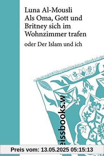 Als Oma, Gott und Britney sich im Wohnzimmer trafen: oder Der Islam und ich Als Oma, Gott und Britney sich im Wohnzimmer trafen: oder Der Islam und ich