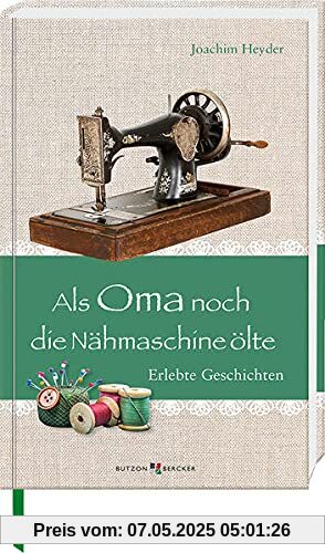 Als Oma noch die Nähmaschine ölte: Erlebte Geschichten (Im Herzen jung)