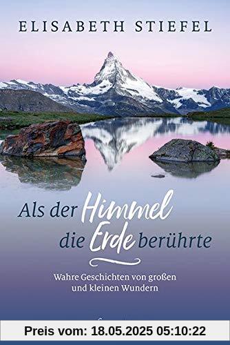 Als der Himmel die Erde berührte: Wahre Geschichten von großen und kleinen Wundern