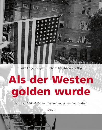 Als der Westen golden wurde: Salzburg 1945-1955 in US-amerikanischen Fotografien (Schriftenreihe des Forschungsinstitutes für politisch-historische ... Dr.-Wilfried-Haslauer-Bibliothek, Band 25) von Böhlau Verlag Wien