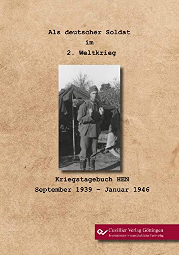 Als deutscher Soldat im 2. Weltkrieg: Kriegstagebuch HEN. September 1939 – Januar 1946 von Cuvillier Verlag