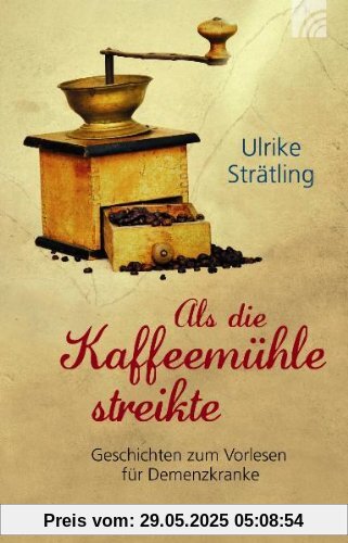 Als die Kaffeemühle streikte: Geschichten zum Vorlesen für Demenzkranke Als die Kaffeemühle streikte: Geschichten zum Vorlesen für Demenzkranke