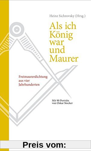 Als ich König war und Maurer: Freimaurerdichtung aus vier Jahrhunderten. Eine Anthologie mit 90 Porträts von Oskar Stocker (Quellen und Darstellungen zur europäischen Freimaurerei)