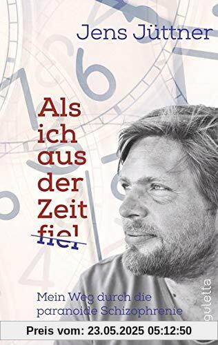 Als ich aus der Zeit fiel: Mein Weg durch die paranoide Schizophrenie