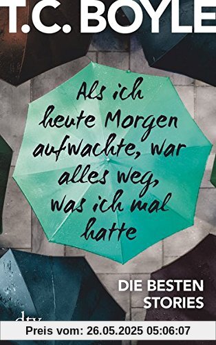 Als ich heute Morgen aufwachte, war alles weg, was ich mal hatte: Die besten Stories von T. C. Boyle Als ich heute Morgen aufwachte, war alles weg, was ich mal hatte: Die besten Stories von T. C. Boyle
