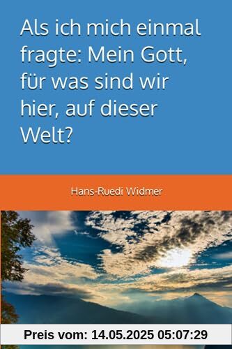 Als ich mich einmal fragte: Mein Gott, für was sind wir hier, auf dieser Welt?