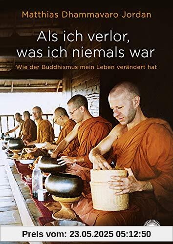 Als ich verlor, was ich niemals war: Wie der Buddhismus mein Leben verändert hat Als ich verlor, was ich niemals war: Wie der Buddhismus mein Leben verändert hat