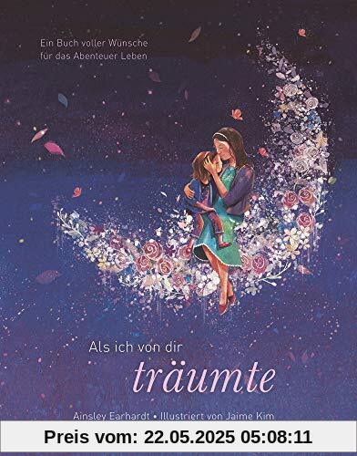 Als ich von dir träumte - Eine poetische Reise, die Kinder ermutigt, ihren eigenen Weg zu gehen (das besondere Geschenkbuch für Kinder und Erwachsene)
