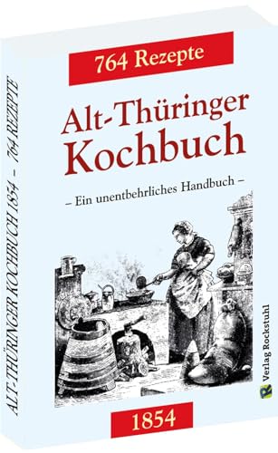 Alt-Thüringer Kochbuch 1854: Ein unentbehrliches Handbuch gemixt mit 764 Rezepturen aus Thüringen