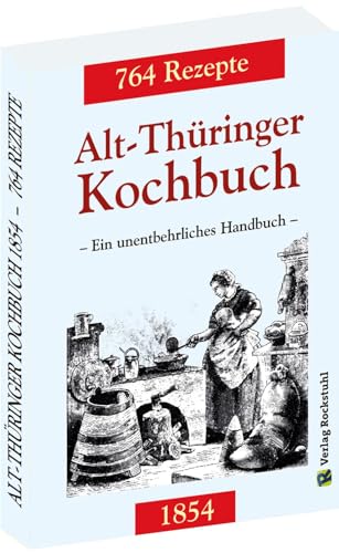 Alt-Thüringer Kochbuch 1854: Ein unentbehrliches Handbuch gemixt mit 764 Rezepturen aus Thüringen Alt-Thüringer Kochbuch 1854: Ein unentbehrliches Handbuch gemixt mit 764 Rezepturen aus Thüringen