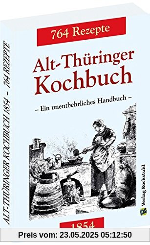 Alt-Thüringer Kochbuch 1854: Ein unentbehrliches Handbuch gemixt mit 764 Rezepturen aus Thüringen