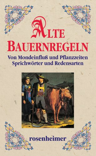 Alte Bauernregeln. Von Mondeinfluß und Pflanzzeiten. Sprichwörter und Redensarten Alte Bauernregeln. Von Mondeinfluß und Pflanzzeiten. Sprichwörter und Redensarten von Rosenheimer Verlagshaus