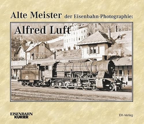 Alte Meister der Eisenbahn-Photographie: Alfred Luft: Ein Österreicher unterwegs in Europa