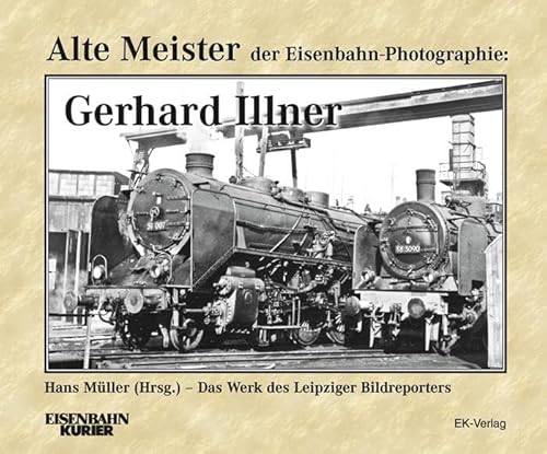 Alte Meister der Eisenbahn-Photographie: Gerhard Illner: Das Werk des Leipziger Bildreporters Alte Meister der Eisenbahn-Photographie: Gerhard Illner: Das Werk des Leipziger Bildreporters von Ek-Verlag GmbH