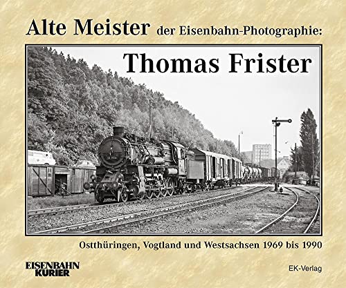 Alte Meister der Eisenbahn-Photographie: Thomas Frister: Ostthüringen, Vogtland und Westsachsen 1969 - 1990 von Ek-Verlag GmbH