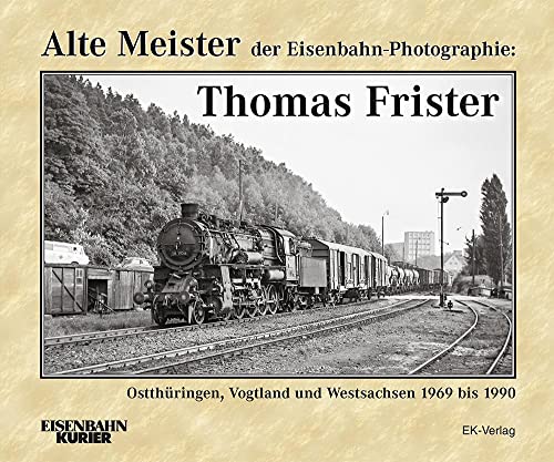Alte Meister der Eisenbahn-Photographie: Thomas Frister: Ostthüringen, Vogtland und Westsachsen 1969 - 1990 Alte Meister der Eisenbahn-Photographie: Thomas Frister: Ostthüringen, Vogtland und Westsachsen 1969 - 1990