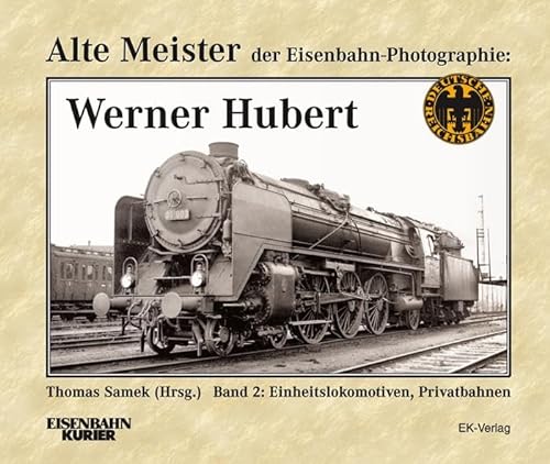 Alte Meister der Eisenbahn-Photographie: Werner Hubert 2: Einheitslokomotiven, Privatbahnen von Ek-Verlag GmbH