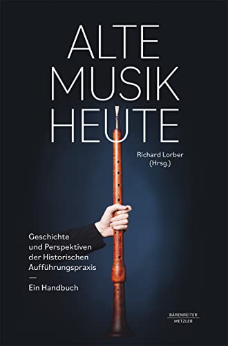 Alte Musik heute: Geschichte und Perspektiven der Historischen Aufführungspraxis. Ein Handbuch von J.B. Metzler