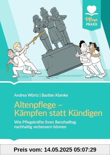 Altenpflege - Kämpfen statt Kündigen: Wie Pflegekräfte ihren Berufsalltag nachhaltig verbessern können (Pflege Praxis)