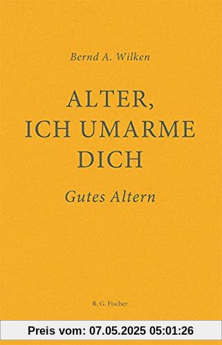 Alter, ich umarme dich: Gutes Altern Alter, ich umarme dich: Gutes Altern