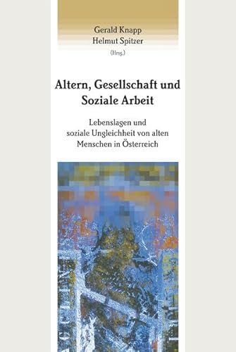 Altern, Gesellschaft und Soziale Arbeit: Lebenslagen und soziale Ungleichheit von alten Menschen in Österreich (Studien zur Sozialpädagogik. Reihe des ... und Bildungsforschung (Abt. Sozialpädagogik))