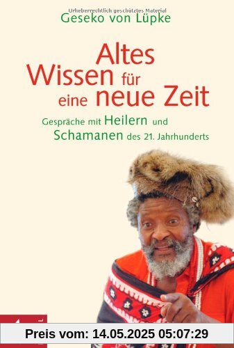 Altes Wissen für eine neue Zeit: Gespräche mit Heilern und Schamanen des 21. Jahrhunderts