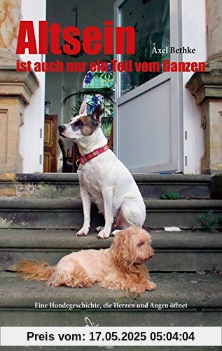 Altsein ist auch nur ein Teil vom Ganzen: Eine Hundegeschichte, die Herzen und Augen öffnet